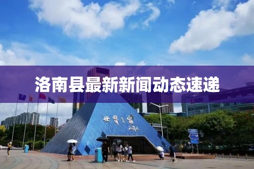 洛南縣最新新聞動(dòng)態(tài)速遞