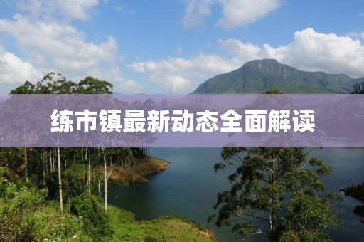 練市鎮(zhèn)最新動(dòng)態(tài)全面解讀