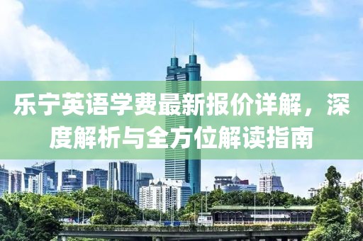 樂寧英語學(xué)費(fèi)最新報(bào)價(jià)詳解，深度解析與全方位解讀指南