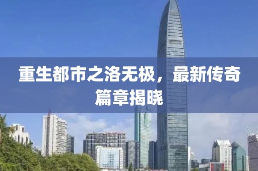 重生都市之洛無(wú)極，最新傳奇篇章揭曉