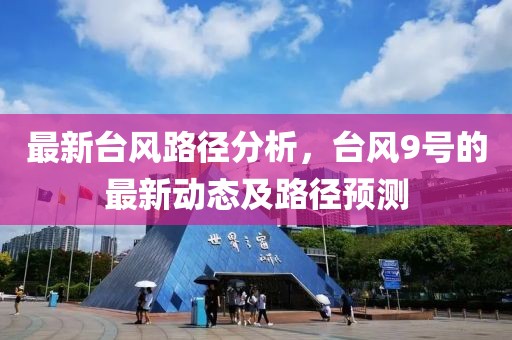 最新臺(tái)風(fēng)路徑分析，臺(tái)風(fēng)9號(hào)的最新動(dòng)態(tài)及路徑預(yù)測(cè)