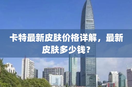 卡特最新皮膚價格詳解，最新皮膚多少錢？