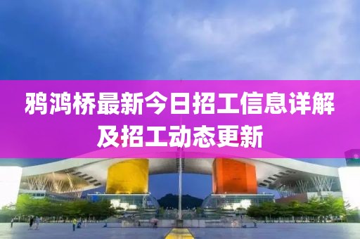 鴉鴻橋最新今日招工信息詳解及招工動態(tài)更新