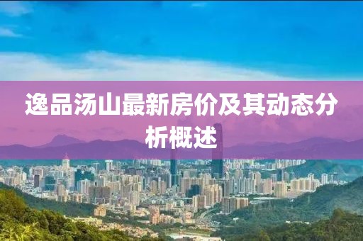 逸品湯山最新房價及其動態(tài)分析概述