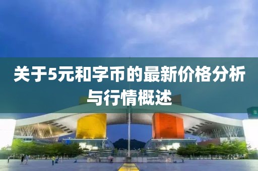 關(guān)于5元和字幣的最新價(jià)格分析與行情概述