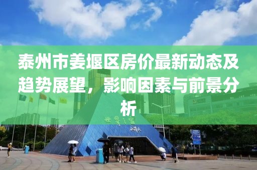 泰州市姜堰區(qū)房價最新動態(tài)及趨勢展望，影響因素與前景分析