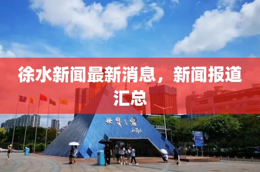 徐水新聞最新消息，新聞報(bào)道匯總