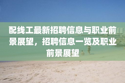 配線工最新招聘信息與職業(yè)前景展望，招聘信息一覽及職業(yè)前景展望
