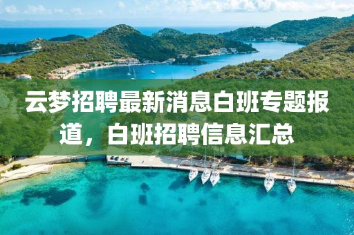 云夢招聘最新消息白班專題報道，白班招聘信息匯總