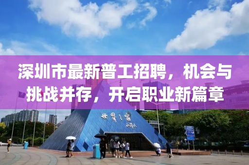 深圳市最新普工招聘，機(jī)會(huì)與挑戰(zhàn)并存，開啟職業(yè)新篇章