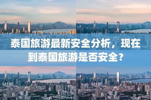 泰國旅游最新安全分析，現(xiàn)在到泰國旅游是否安全？