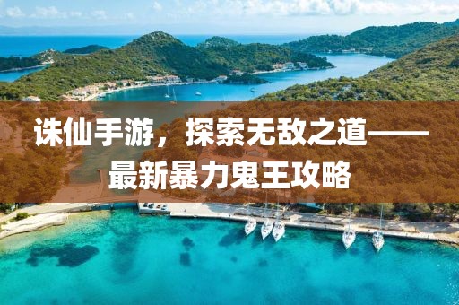 誅仙手游，探索無敵之道——最新暴力鬼王攻略