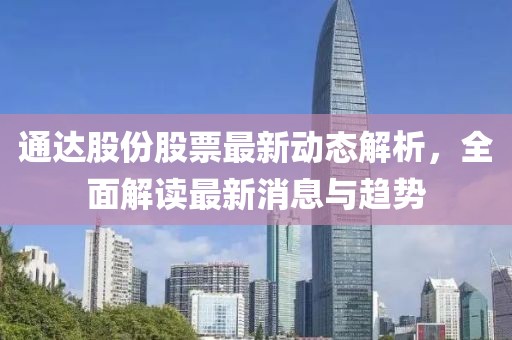 通達(dá)股份股票最新動(dòng)態(tài)解析，全面解讀最新消息與趨勢(shì)