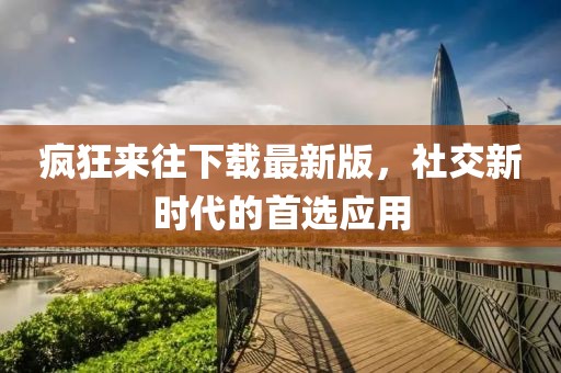 瘋狂來往下載最新版，社交新時代的首選應(yīng)用