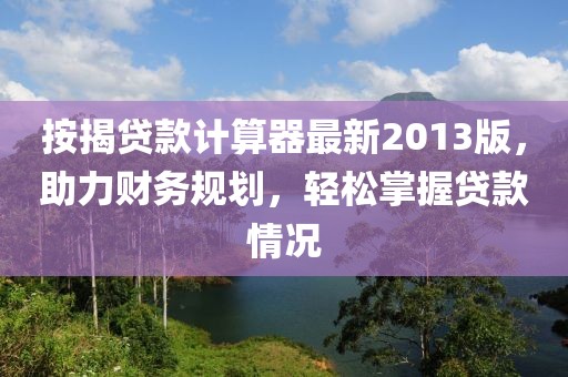 按揭貸款計算器最新2013版，助力財務規(guī)劃，輕松掌握貸款情況