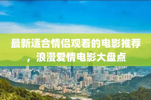 最新適合情侶觀看的電影推薦，浪漫愛情電影大盤點(diǎn)