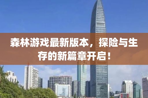 森林游戲最新版本，探險(xiǎn)與生存的新篇章開啟！