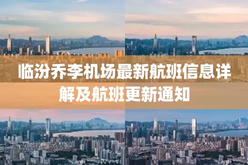 臨汾喬李機(jī)場(chǎng)最新航班信息詳解及航班更新通知