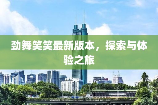 勁舞笑笑最新版本，探索與體驗(yàn)之旅