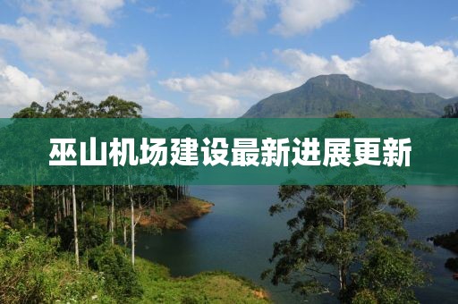 巫山機(jī)場(chǎng)建設(shè)最新進(jìn)展更新