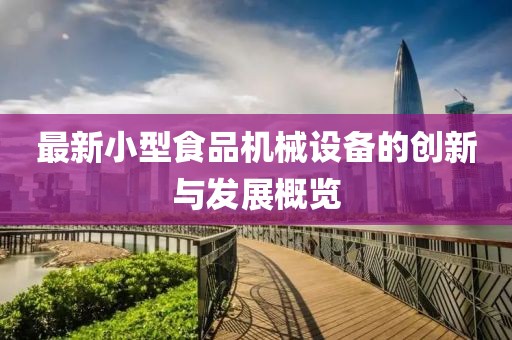 最新小型食品機(jī)械設(shè)備的創(chuàng)新與發(fā)展概覽