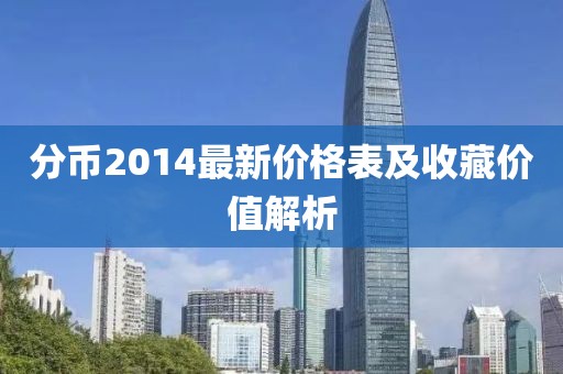 分幣2014最新價(jià)格表及收藏價(jià)值解析