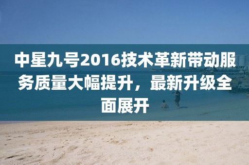 中星九號(hào)2016技術(shù)革新帶動(dòng)服務(wù)質(zhì)量大幅提升，最新升級(jí)全面展開(kāi)