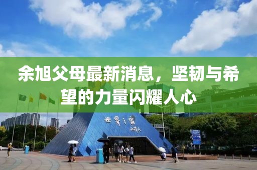 余旭父母最新消息，堅韌與希望的力量閃耀人心