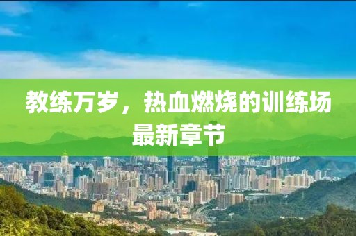 教練萬歲，熱血燃燒的訓(xùn)練場最新章節(jié)
