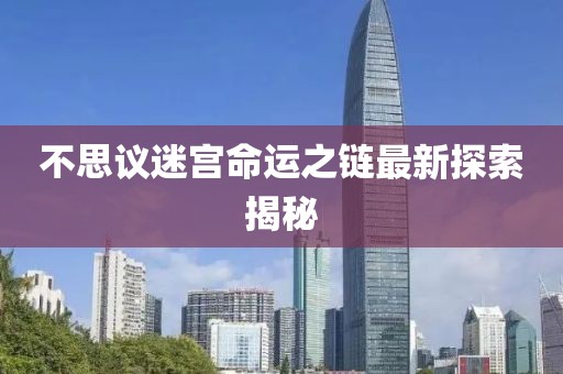 不思議迷宮命運之鏈最新探索揭秘