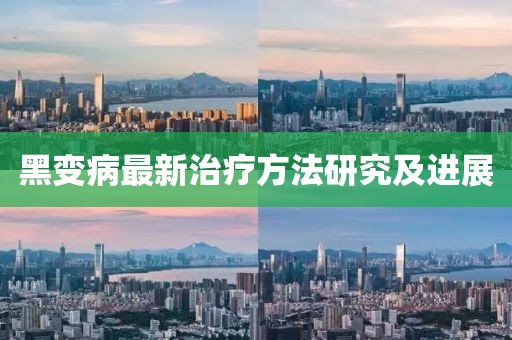 黑變病最新治療方法研究及進(jìn)展