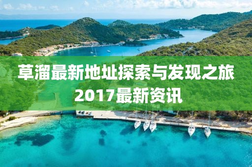 草溜最新地址探索與發(fā)現(xiàn)之旅 2017最新資訊