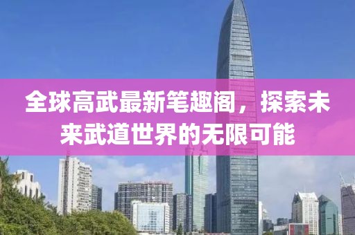 全球高武最新筆趣閣，探索未來武道世界的無限可能