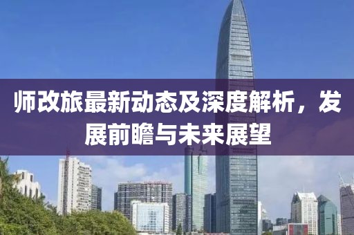 師改旅最新動態(tài)及深度解析，發(fā)展前瞻與未來展望