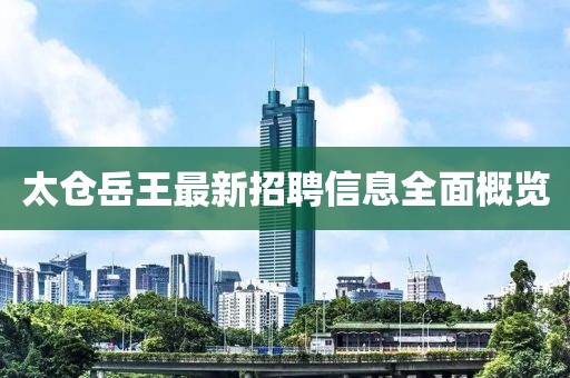 太倉岳王最新招聘信息全面概覽