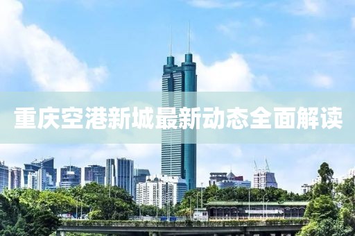 重慶空港新城最新動態(tài)全面解讀