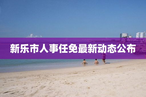 新樂市人事任免最新動態(tài)公布