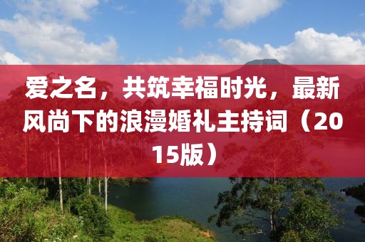 愛之名，共筑幸福時光，最新風(fēng)尚下的浪漫婚禮主持詞（2015版）