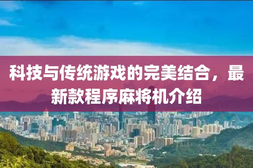科技與傳統(tǒng)游戲的完美結合，最新款程序麻將機介紹