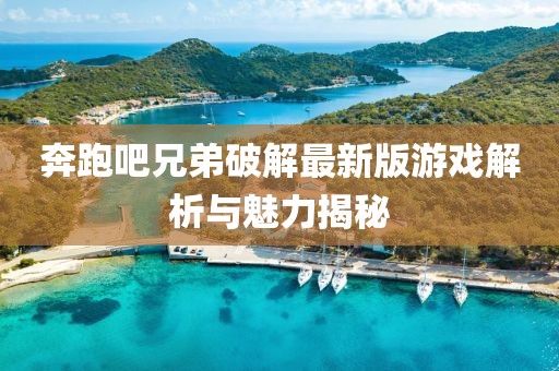 奔跑吧兄弟破解最新版游戲解析與魅力揭秘