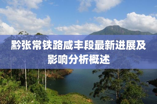 黔張常鐵路咸豐段最新進展及影響分析概述