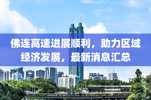 佛連高速進展順利，助力區(qū)域經濟發(fā)展，最新消息匯總