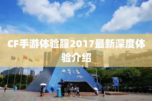 CF手游體驗(yàn)服2017最新深度體驗(yàn)介紹