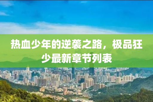 熱血少年的逆襲之路，極品狂少最新章節(jié)列表