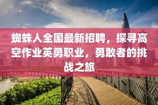 蜘蛛人全國(guó)最新招聘，探尋高空作業(yè)英勇職業(yè)，勇敢者的挑戰(zhàn)之旅