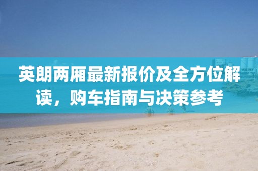 英朗兩廂最新報(bào)價(jià)及全方位解讀，購車指南與決策參考