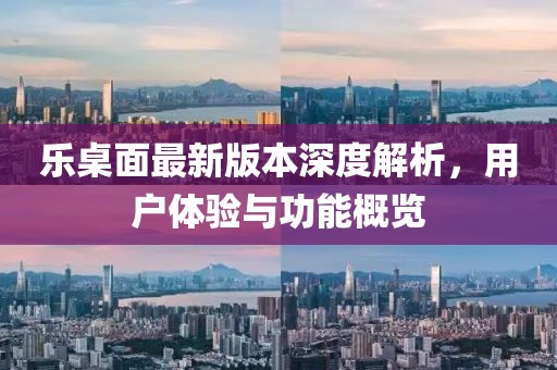 樂(lè)桌面最新版本深度解析，用戶體驗(yàn)與功能概覽