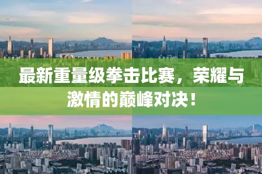 最新重量級(jí)拳擊比賽，榮耀與激情的巔峰對(duì)決！