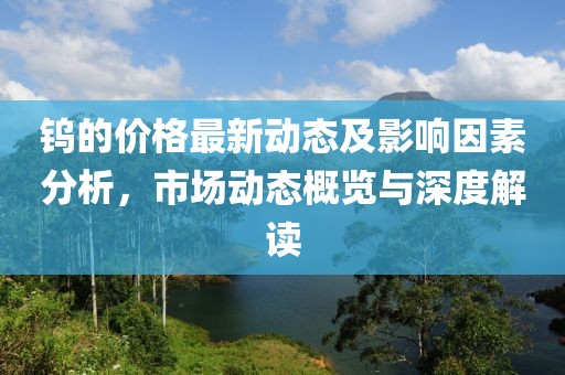 鎢的價格最新動態(tài)及影響因素分析，市場動態(tài)概覽與深度解讀