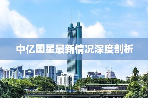中億國(guó)星最新情況深度剖析